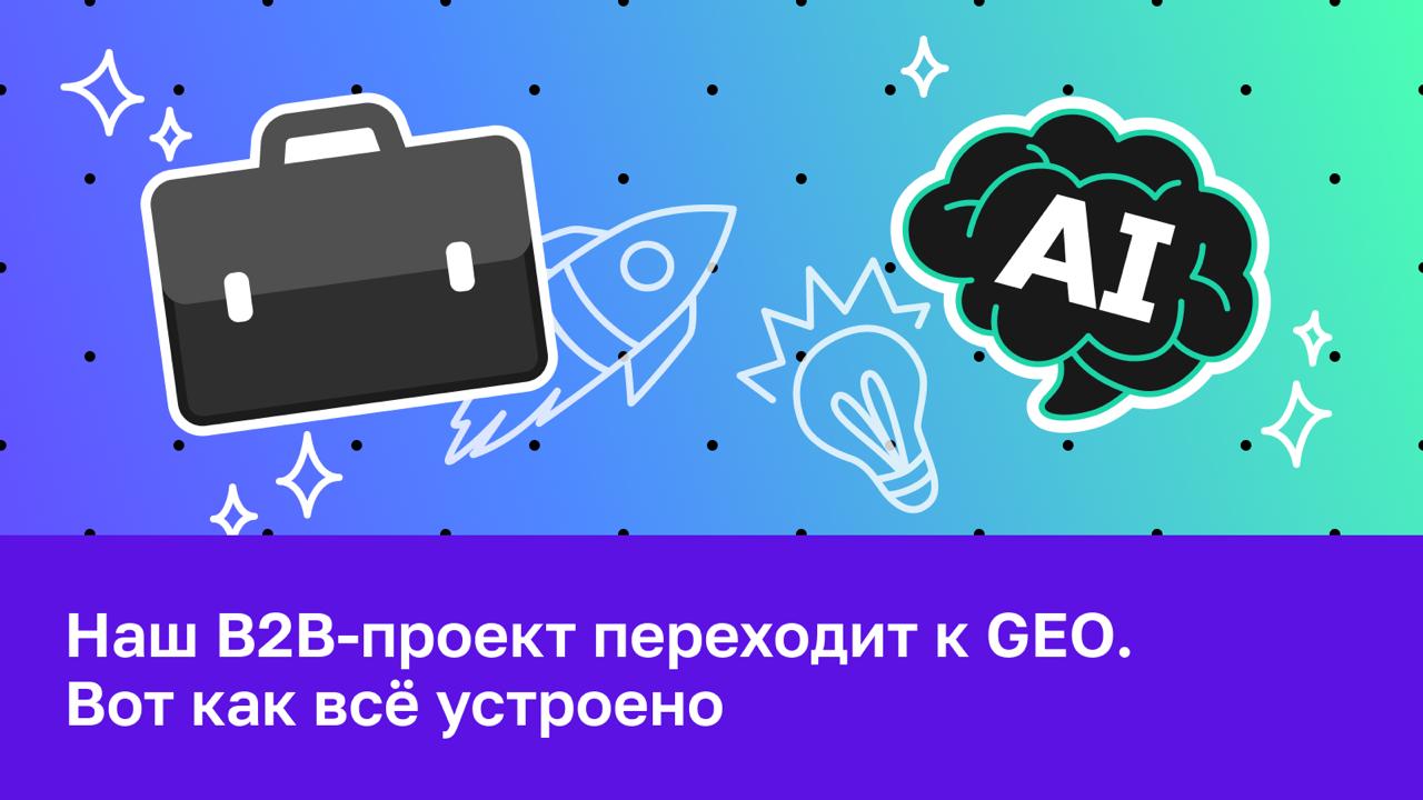 💼 Наш B2B-проект переходит к GEO. Вот как всё устроено Ещё год назад большинству SEO-специ...