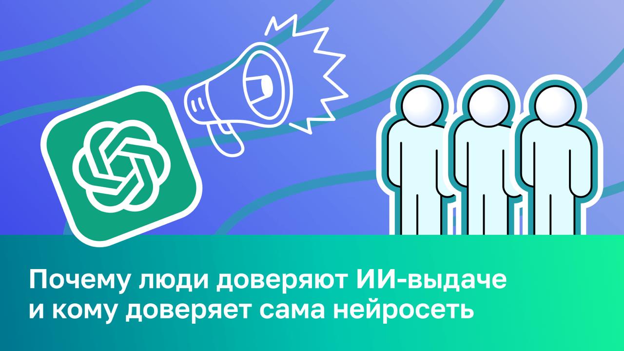 🧠 Доверие в ИИ‑выдаче: почему люди доверяют нейросетям и кому доверяют сами нейросети Сего...
